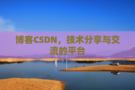 博客CSDN，技术分享与交流的平台